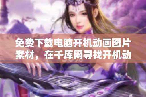 免费下载电脑开机动画图片素材，在千库网寻找开机动画的美丽图片