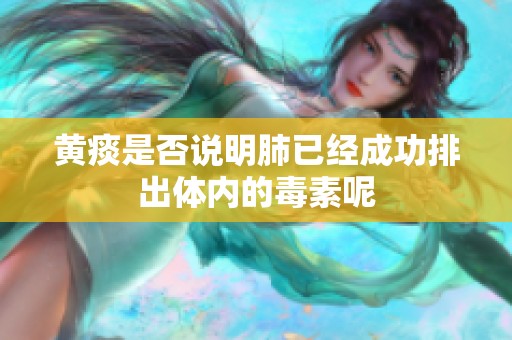 黄痰是否说明肺已经成功排出体内的毒素呢