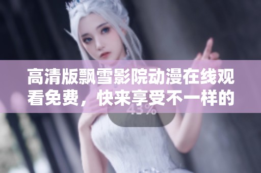 高清版飘雪影院动漫在线观看免费，快来享受不一样的观影体验！