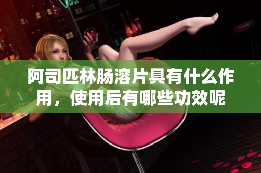 阿司匹林肠溶片具有什么作用，使用后有哪些功效呢