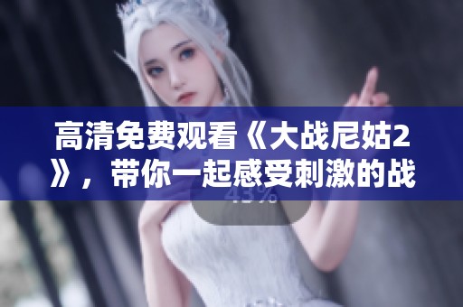 高清免费观看《大战尼姑2》，带你一起感受刺激的战斗场面！