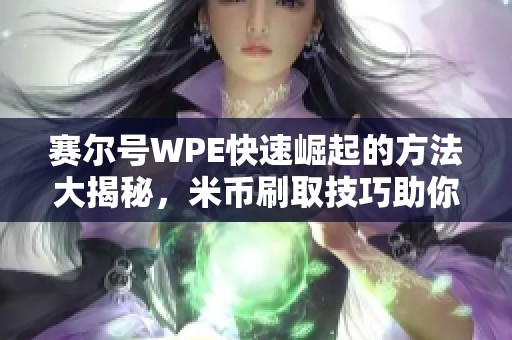赛尔号WPE快速崛起的方法大揭秘，米币刷取技巧助你游戏中取胜！