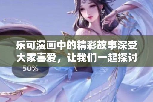 乐可漫画中的精彩故事深受大家喜爱，让我们一起探讨这些有趣的角色形象吧！