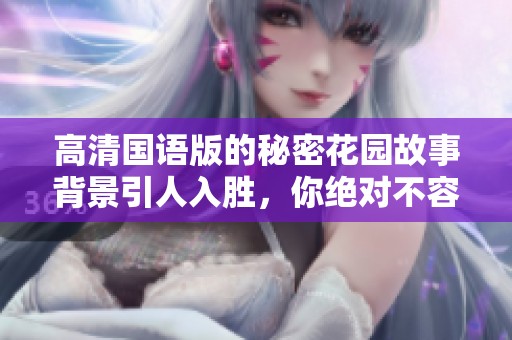 高清国语版的秘密花园故事背景引人入胜，你绝对不容错过！