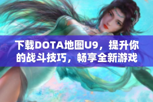 下载DOTA地图U9，提升你的战斗技巧，畅享全新游戏体验！