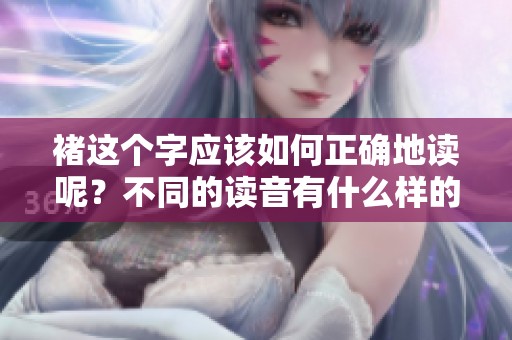 褚这个字应该如何正确地读呢？不同的读音有什么样的寓意呢？