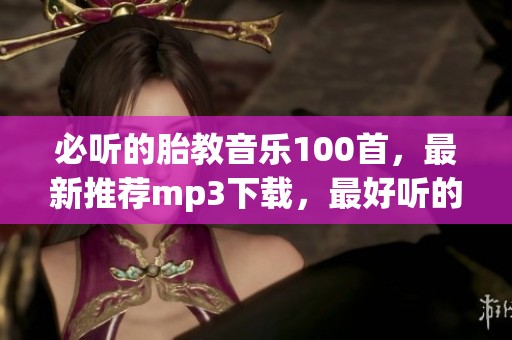 必听的胎教音乐100首，最新推荐mp3下载，最好听的胎教音乐尽在此处