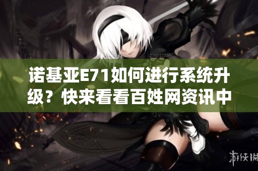 诺基亚E71如何进行系统升级？快来看看百姓网资讯中的详细介绍吧！