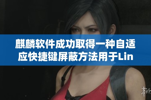 麒麟软件成功取得一种自适应快捷键屏蔽方法用于Linux操作系统