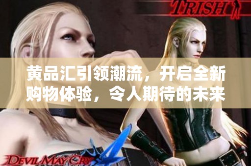 黄品汇引领潮流，开启全新购物体验，令人期待的未来已经到来