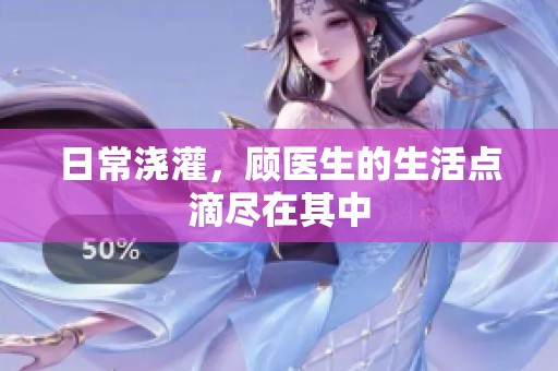 日常浇灌，顾医生的生活点滴尽在其中