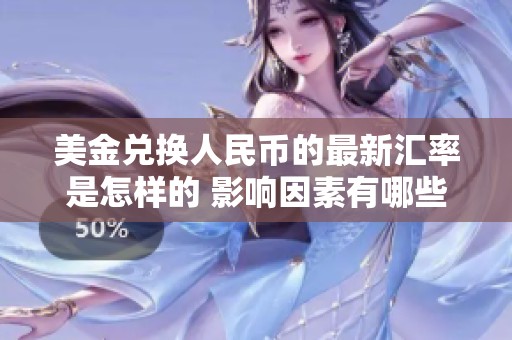 美金兑换人民币的最新汇率是怎样的 影响因素有哪些呢