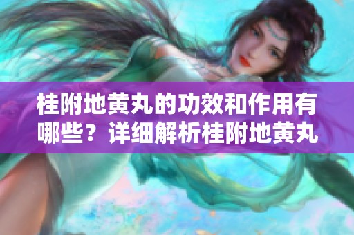 桂附地黄丸的功效和作用有哪些？详细解析桂附地黄丸的作用与功效。