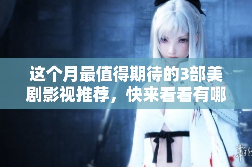 这个月最值得期待的3部美剧影视推荐，快来看看有哪些精彩作品吧