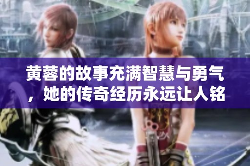 黄蓉的故事充满智慧与勇气，她的传奇经历永远让人铭记
