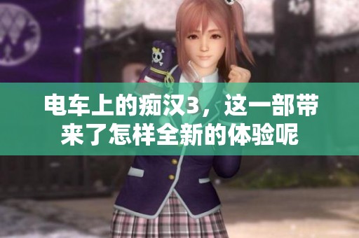 电车上的痴汉3，这一部带来了怎样全新的体验呢