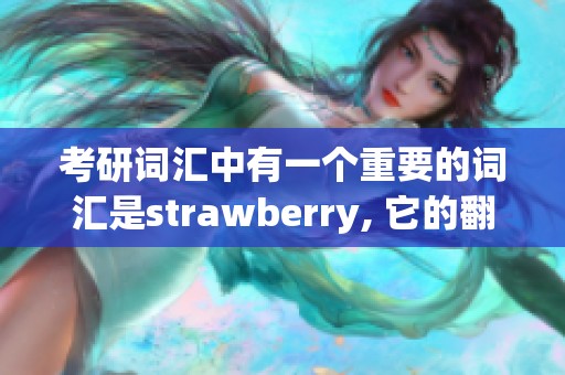 考研词汇中有一个重要的词汇是strawberry, 它的翻译是草莓。