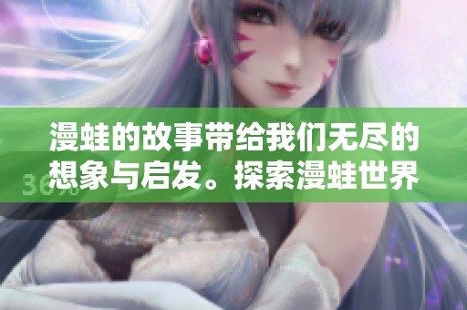 漫蛙的故事带给我们无尽的想象与启发。探索漫蛙世界的奇妙 adventures。