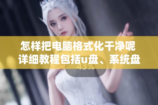怎样把电脑格式化干净呢 详细教程包括u盘、系统盘与bio等内容