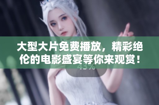 大型大片免费播放，精彩绝伦的电影盛宴等你来观赏！