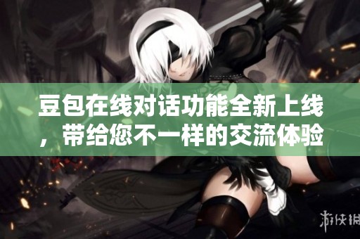 豆包在线对话功能全新上线，带给您不一样的交流体验