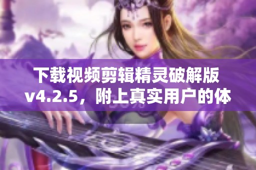 下载视频剪辑精灵破解版 v4.2.5，附上真实用户的体验分享