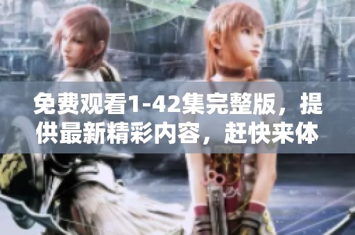 免费观看1-42集完整版，提供最新精彩内容，赶快来体验！