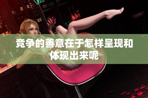 竞争的善意在于怎样呈现和体现出来呢