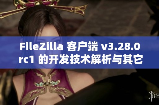FileZilla 客户端 v3.28.0 rc1 的开发技术解析与其它信息分享