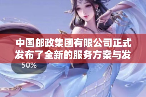 中国邮政集团有限公司正式发布了全新的服务方案与发展战略