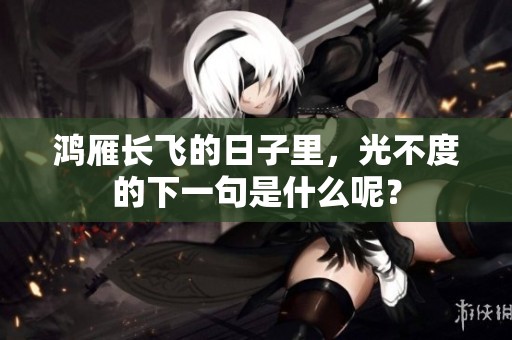 鸿雁长飞的日子里，光不度的下一句是什么呢？
