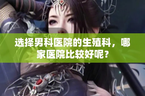选择男科医院的生殖科，哪家医院比较好呢？