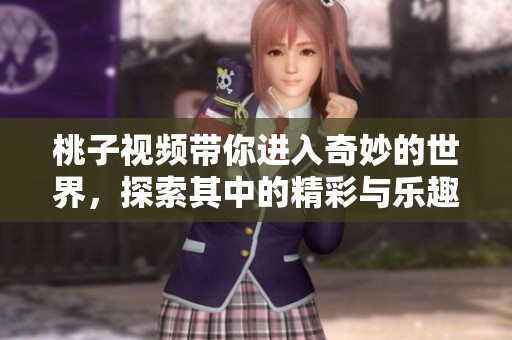 桃子视频带你进入奇妙的世界，探索其中的精彩与乐趣