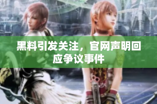 黑料引发关注，官网声明回应争议事件