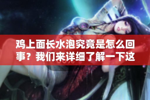 鸡上面长水泡究竟是怎么回事？我们来详细了解一下这个现象。