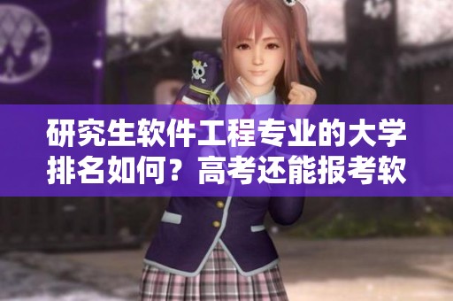 研究生软件工程专业的大学排名如何？高考还能报考软件工程专业吗