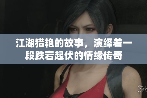 江湖猎艳的故事，演绎着一段跌宕起伏的情缘传奇