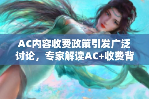 AC内容收费政策引发广泛讨论，专家解读AC+收费背后的原因与影响