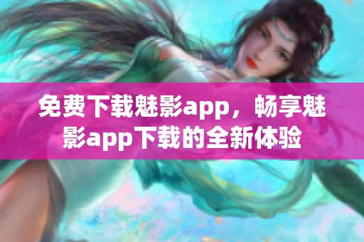 免费下载魅影app，畅享魅影app下载的全新体验