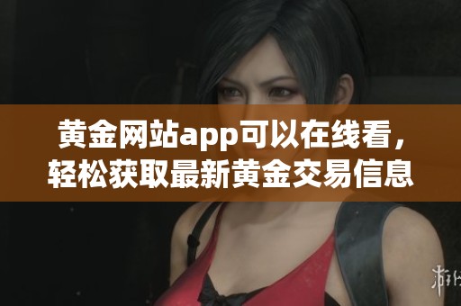黄金网站app可以在线看，轻松获取最新黄金交易信息与行情分析