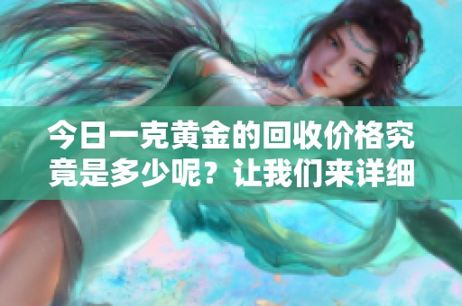 今日一克黄金的回收价格究竟是多少呢？让我们来详细了解一下。