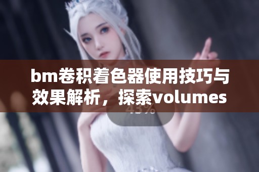 bm卷积着色器使用技巧与效果解析，探索volumeshader的应用场景与魅力