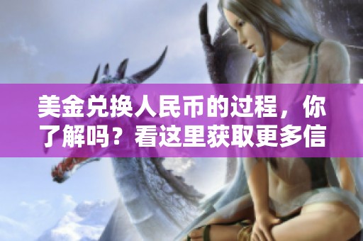 美金兑换人民币的过程，你了解吗？看这里获取更多信息！