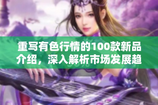 重写有色行情的100款新品介绍，深入解析市场发展趋势与投资机会