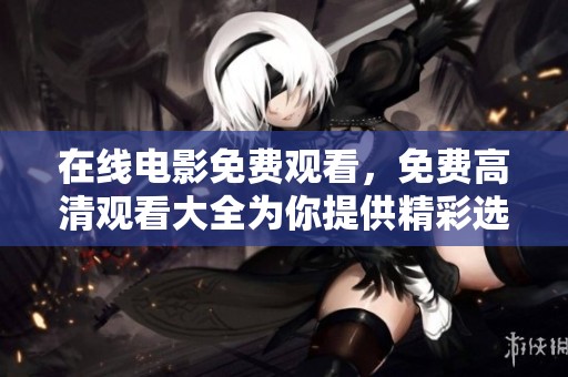 在线电影免费观看，免费高清观看大全为你提供精彩选择