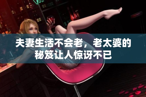 夫妻生活不会老，老太婆的秘笈让人惊讶不已