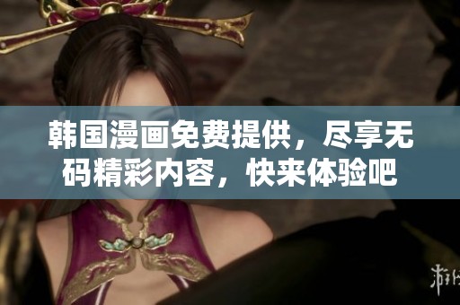 韩国漫画免费提供，尽享**精彩内容，快来体验吧