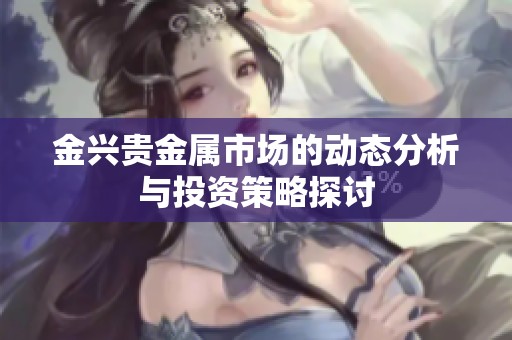 金兴贵金属市场的动态分析与投资策略探讨