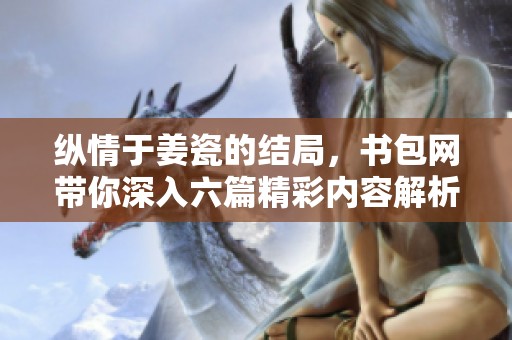 纵情于姜瓷的结局，书包网带你深入六篇精彩内容解析