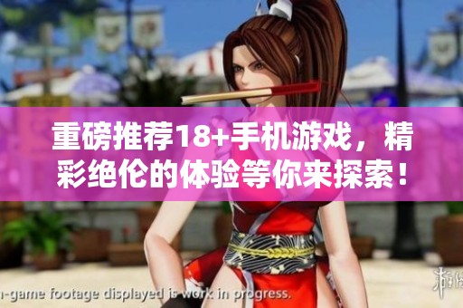 重磅推荐18+手机游戏，精彩绝伦的体验等你来探索！